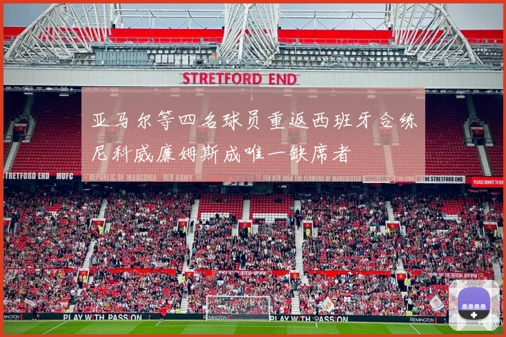 亚马尔等四名球员重返西班牙合练尼科威廉姆斯成唯一缺席者