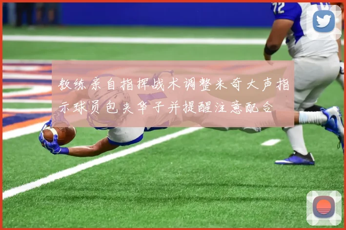 教练亲自指挥战术调整米奇大声指示球员包夹华子并提醒注意配合