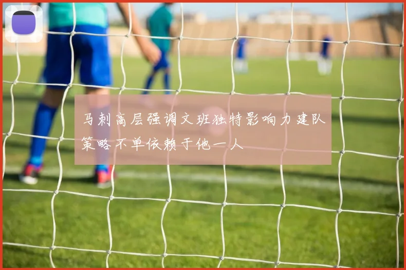马刺高层强调文班独特影响力建队策略不单依赖于他一人