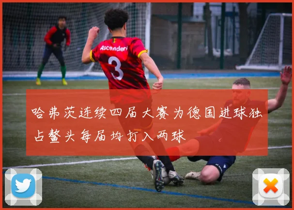 哈弗茨连续四届大赛为德国进球独占鳌头每届均打入两球