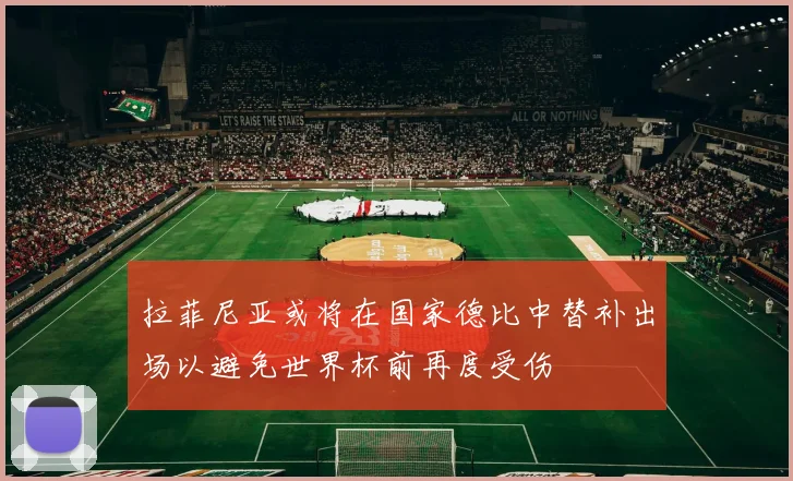 拉菲尼亚或将在国家德比中替补出场以避免世界杯前再度受伤
