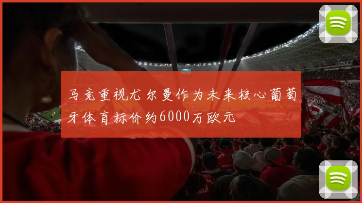 马竞重视尤尔曼作为未来核心葡萄牙体育标价约6000万欧元