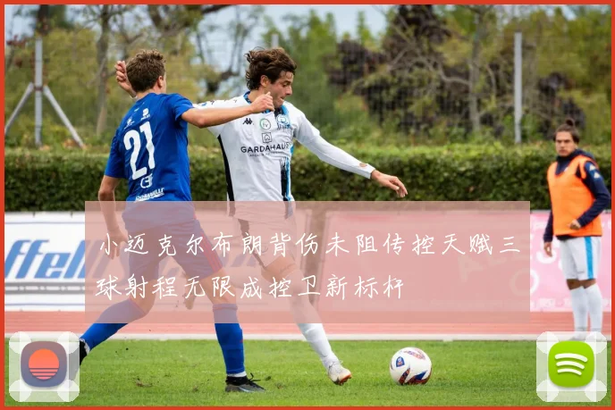小迈克尔布朗背伤未阻传控天赋三球射程无限成控卫新标杆