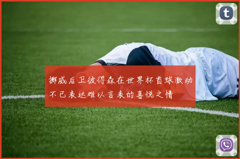 挪威后卫彼得森在世界杯首球激动不已表达难以言表的喜悦之情