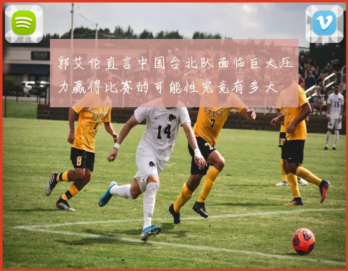 郭艾伦直言中国台北队面临巨大压力赢得比赛的可能性究竟有多大