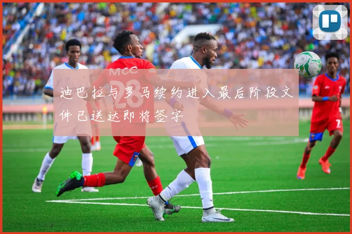 迪巴拉与罗马续约进入最后阶段文件已送达即将签字